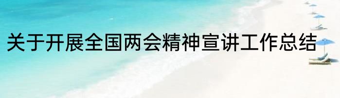 关于开展全国两会精神宣讲工作总结