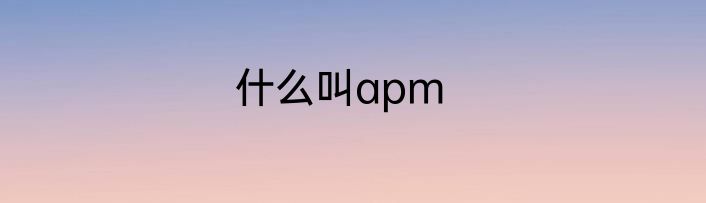 什么叫apm