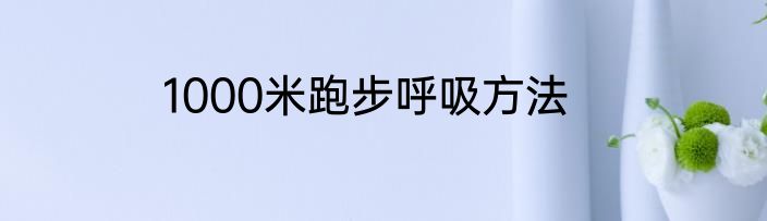 1000米跑步呼吸方法