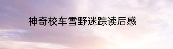 神奇校车雪野迷踪读后感