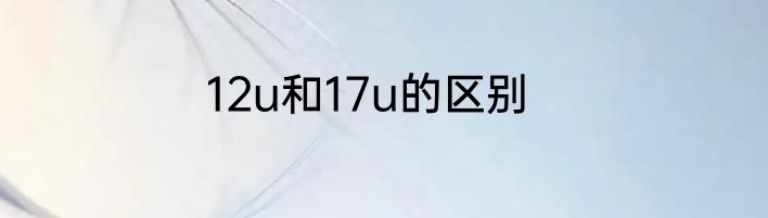 12u和17u的区别