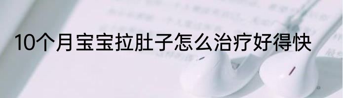 10个月宝宝拉肚子怎么治疗好得快