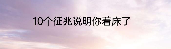 10个征兆说明你着床了