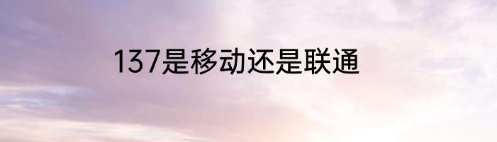137是移动还是联通