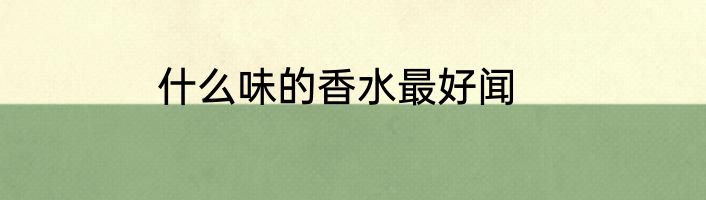 什么味的香水最好闻