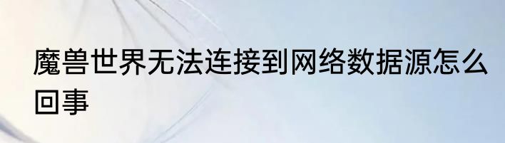 魔兽世界无法连接到网络数据源怎么回事