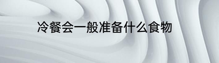 冷餐会一般准备什么食物