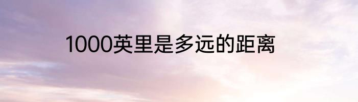 1000英里是多远的距离