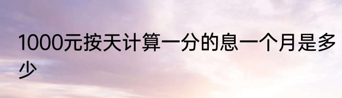 1000元按天计算一分的息一个月是多少