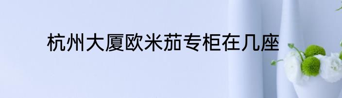 杭州大厦欧米茄专柜在几座