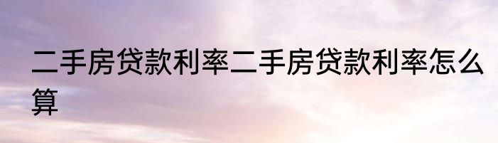 二手房贷款利率二手房贷款利率怎么算