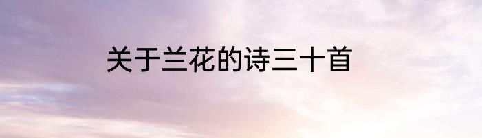 关于兰花的诗三十首