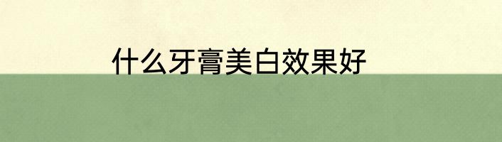什么牙膏美白效果好