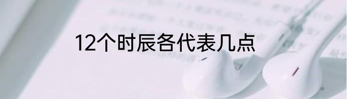 12个时辰各代表几点