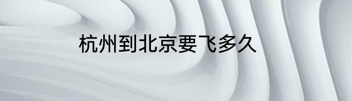 杭州到北京要飞多久