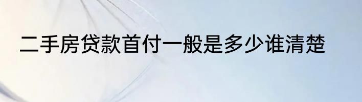 二手房贷款首付一般是多少谁清楚