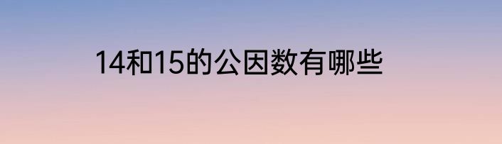 14和15的公因数有哪些