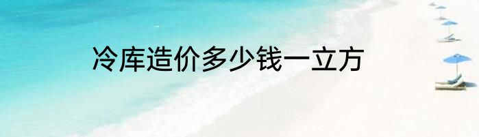 冷库造价多少钱一立方