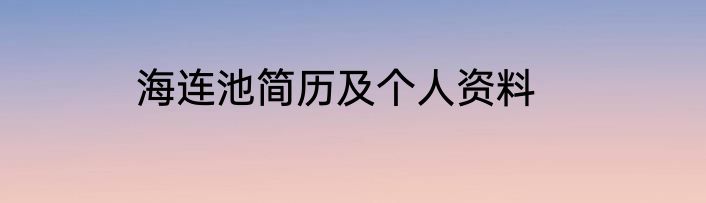 海连池简历及个人资料