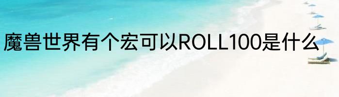 魔兽世界有个宏可以ROLL100是什么