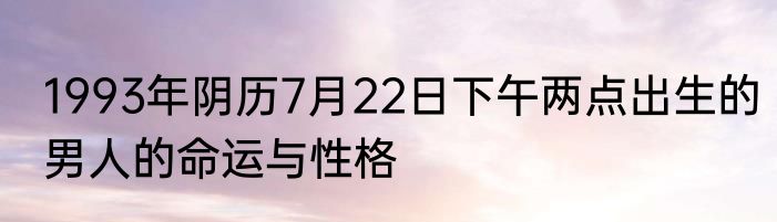 1993年阴历7月22日下午两点出生的男人的命运与性格