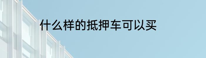 什么样的抵押车可以买