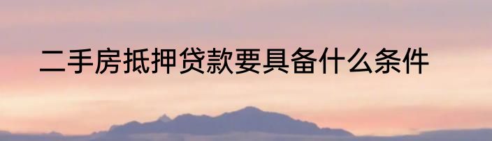 二手房抵押贷款要具备什么条件