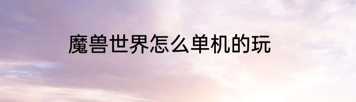 魔兽世界怎么单机的玩