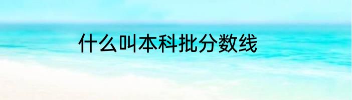 什么叫本科批分数线