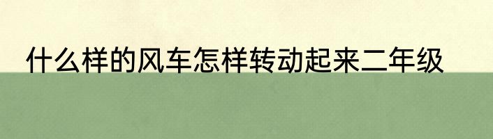 什么样的风车怎样转动起来二年级