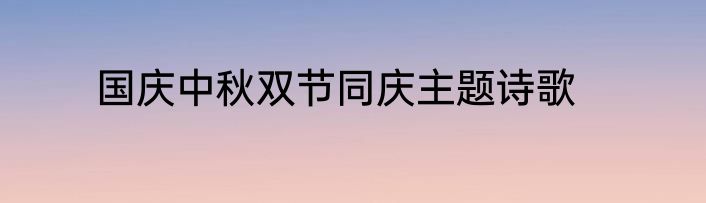 国庆中秋双节同庆主题诗歌