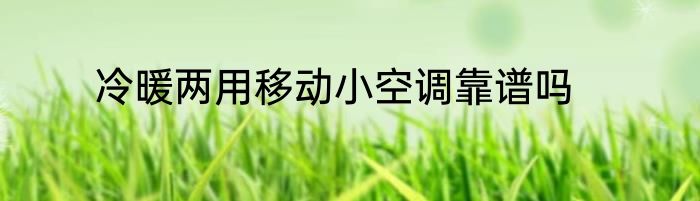冷暖两用移动小空调靠谱吗