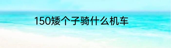 150矮个子骑什么机车