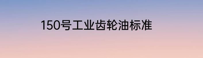 150号工业齿轮油标准