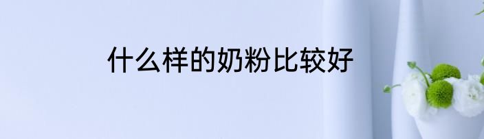 什么样的奶粉比较好