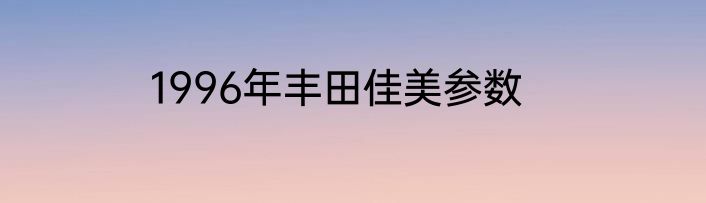 1996年丰田佳美参数