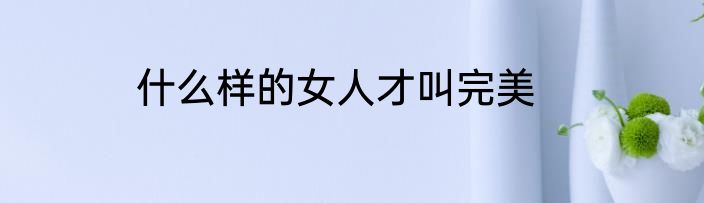 什么样的女人才叫完美