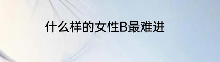 什么样的女性B最难进