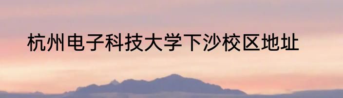杭州电子科技大学下沙校区地址