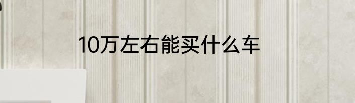 10万左右能买什么车
