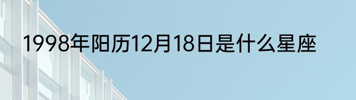 1998年阳历12月18日是什么星座