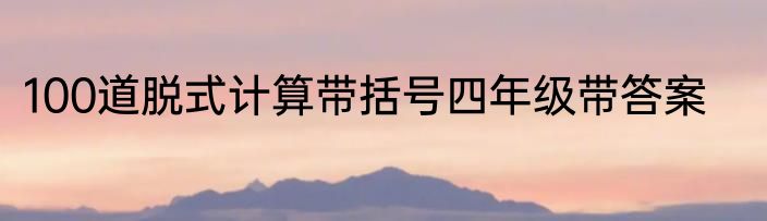 100道脱式计算带括号四年级带答案