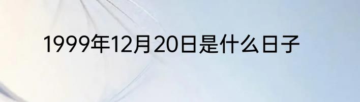 1999年12月20日是什么日子