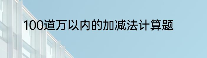 100道万以内的加减法计算题