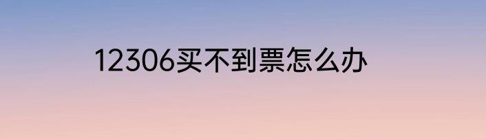 12306买不到票怎么办