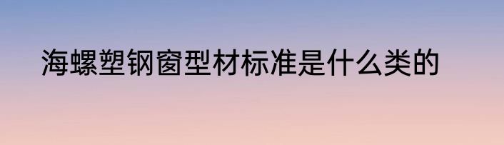 海螺塑钢窗型材标准是什么类的