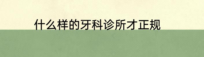 什么样的牙科诊所才正规