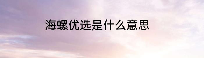 海螺优选是什么意思