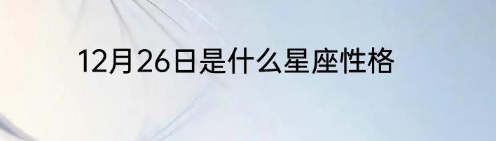 12月26日是什么星座性格