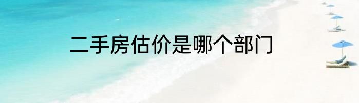 二手房估价是哪个部门